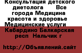 Консультация детского диетолога 21 - Все города Медицина, красота и здоровье » Медицинские услуги   . Кабардино-Балкарская респ.,Нальчик г.